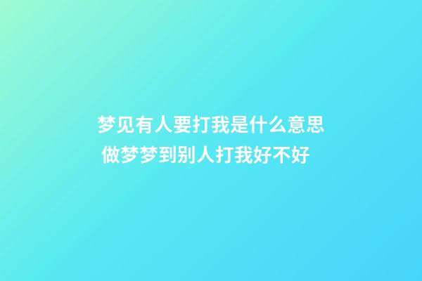 梦见有人要打我是什么意思 做梦梦到别人打我好不好